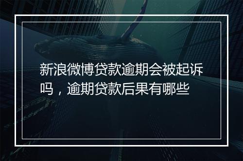新浪微博贷款逾期会被起诉吗，逾期贷款后果有哪些