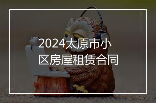 2024太原市小区房屋租赁合同
