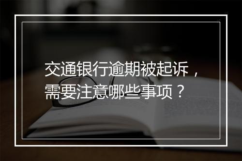 交通银行逾期被起诉，需要注意哪些事项？