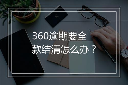 360逾期要全款结清怎么办？