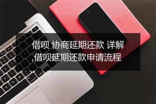 借呗 协商延期还款 详解,借呗延期还款申请流程