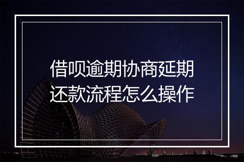 借呗逾期协商延期还款流程怎么操作