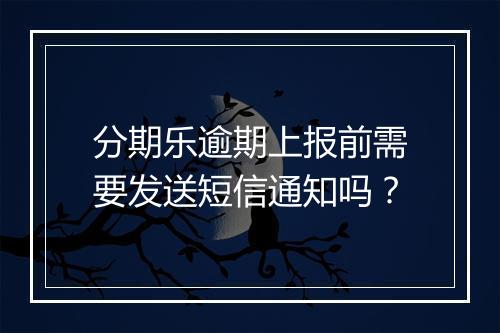 分期乐逾期上报前需要发送短信通知吗？
