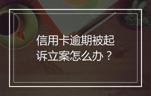 信用卡逾期被起诉立案怎么办？