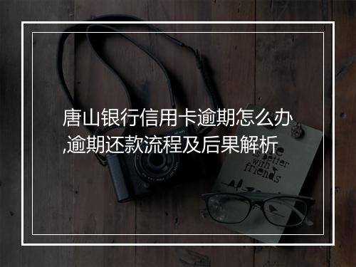 唐山银行信用卡逾期怎么办,逾期还款流程及后果解析