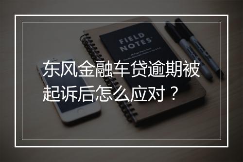 东风金融车贷逾期被起诉后怎么应对？