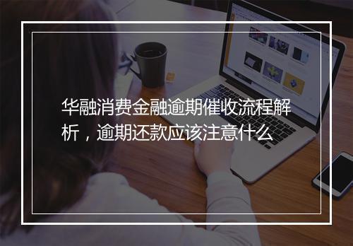 华融消费金融逾期催收流程解析，逾期还款应该注意什么
