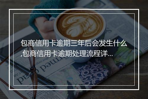 包商信用卡逾期三年后会发生什么,包商信用卡逾期处理流程详解
