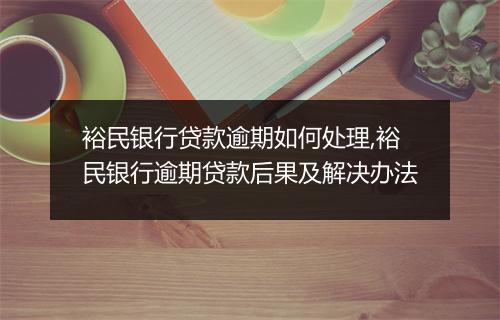 裕民银行贷款逾期如何处理,裕民银行逾期贷款后果及解决办法