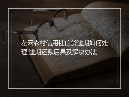 左云农村信用社信贷逾期如何处理,逾期还款后果及解决办法