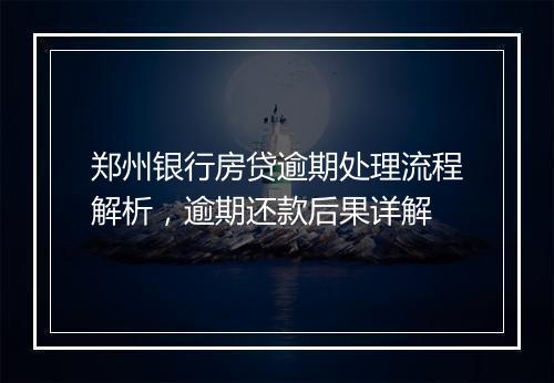 郑州银行房贷逾期处理流程解析，逾期还款后果详解