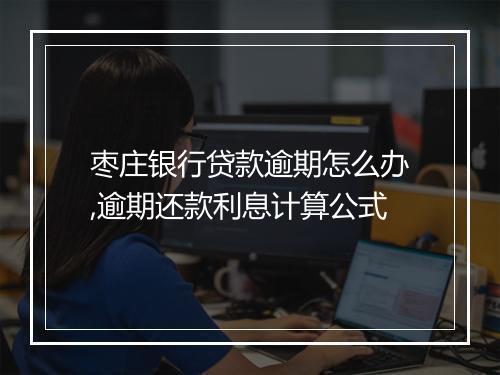 枣庄银行贷款逾期怎么办,逾期还款利息计算公式