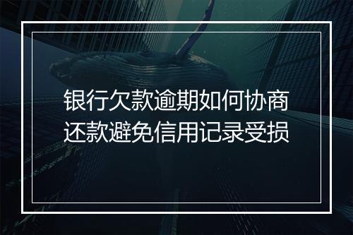 银行欠款逾期如何协商还款避免信用记录受损