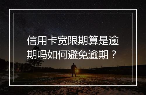 信用卡宽限期算是逾期吗如何避免逾期？