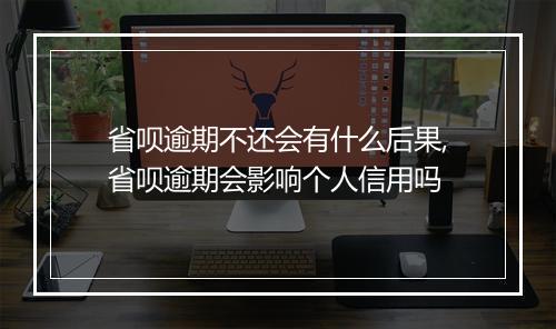 省呗逾期不还会有什么后果,省呗逾期会影响个人信用吗
