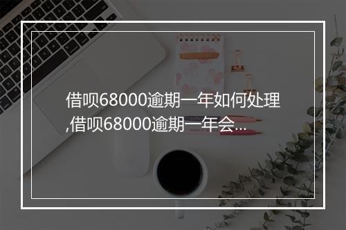 借呗68000逾期一年如何处理,借呗68000逾期一年会有什么后果