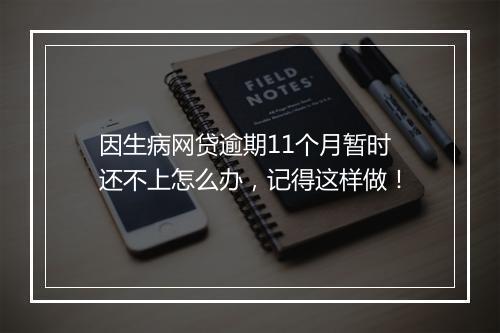 因生病网贷逾期11个月暂时还不上怎么办，记得这样做！
