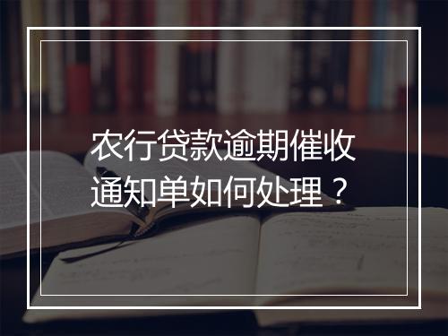 农行贷款逾期催收通知单如何处理？