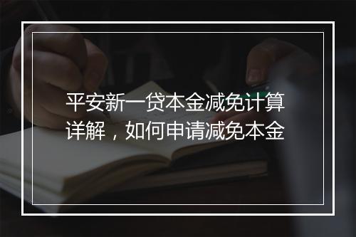 平安新一贷本金减免计算 详解，如何申请减免本金