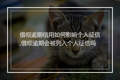 借呗逾期信用如何影响个人征信,借呗逾期会被列入个人征信吗