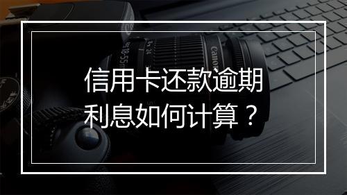 信用卡还款逾期利息如何计算？