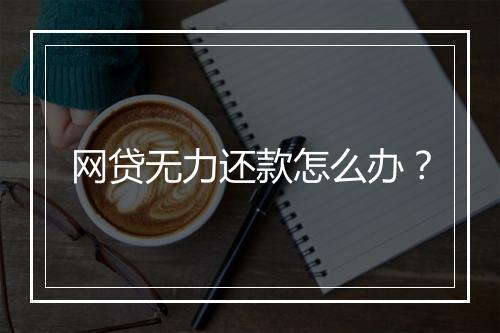 网贷无力还款怎么办？