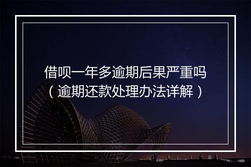 借呗一年多逾期后果严重吗（逾期还款处理办法详解）