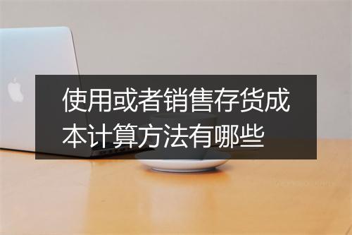 使用或者销售存货成本计算方法有哪些