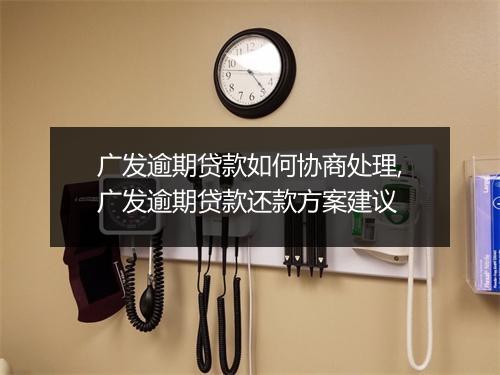 广发逾期贷款如何协商处理,广发逾期贷款还款方案建议