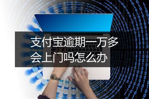 支付宝逾期一万多会上门吗怎么办