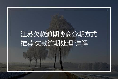 江苏欠款逾期协商分期方式推荐,欠款逾期处理 详解