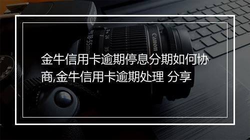 金牛信用卡逾期停息分期如何协商,金牛信用卡逾期处理 分享