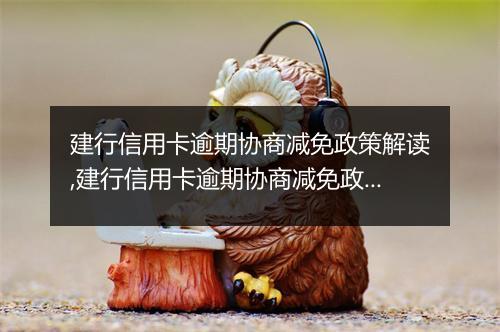 建行信用卡逾期协商减免政策解读,建行信用卡逾期协商减免政策具体操作流程
