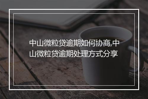 中山微粒贷逾期如何协商,中山微粒贷逾期处理方式分享