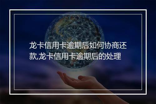 龙卡信用卡逾期后如何协商还款,龙卡信用卡逾期后的处理