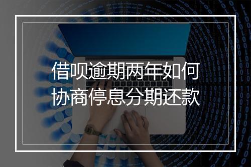 借呗逾期两年如何协商停息分期还款