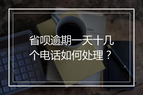 省呗逾期一天十几个电话如何处理？