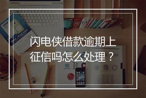 闪电侠借款逾期上征信吗怎么处理？