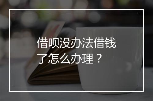 借呗没办法借钱了怎么办理？