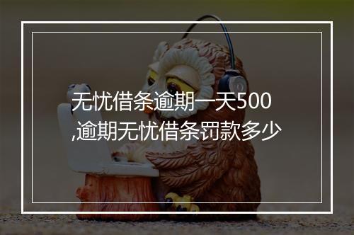 无忧借条逾期一天500,逾期无忧借条罚款多少