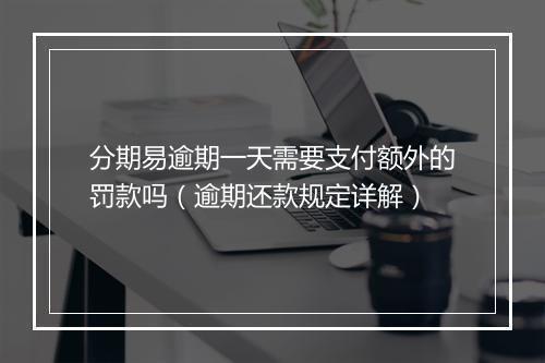 分期易逾期一天需要支付额外的罚款吗（逾期还款规定详解）
