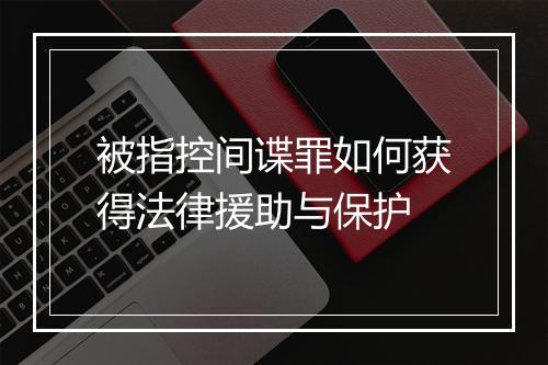 被指控间谍罪如何获得法律援助与保护