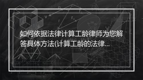 如何依据法律计算工龄律师为您解答具体方法(计算工龄的法律规定)