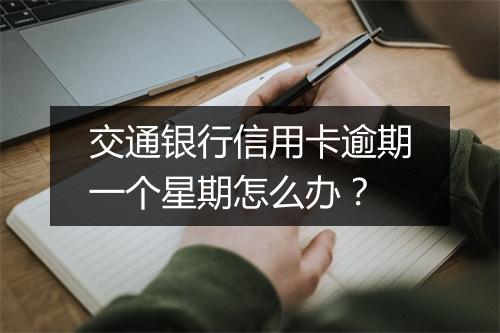 交通银行信用卡逾期一个星期怎么办？