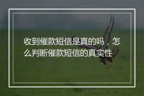 收到催款短信是真的吗，怎么判断催款短信的真实性