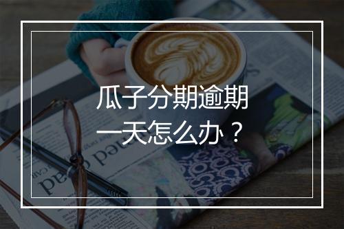 瓜子分期逾期一天怎么办？
