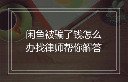 闲鱼被骗了钱怎么办找律师帮你解答