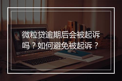 微粒贷逾期后会被起诉吗？如何避免被起诉？