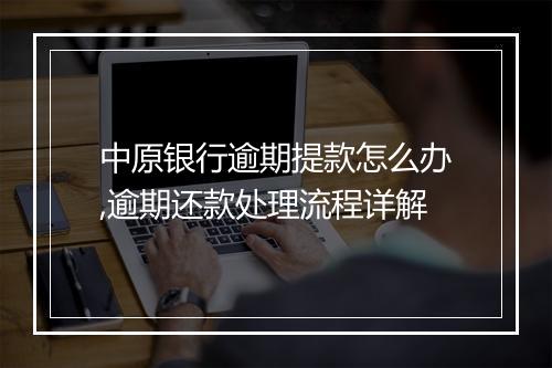 中原银行逾期提款怎么办,逾期还款处理流程详解