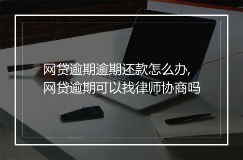 网贷逾期逾期还款怎么办,网贷逾期可以找律师协商吗